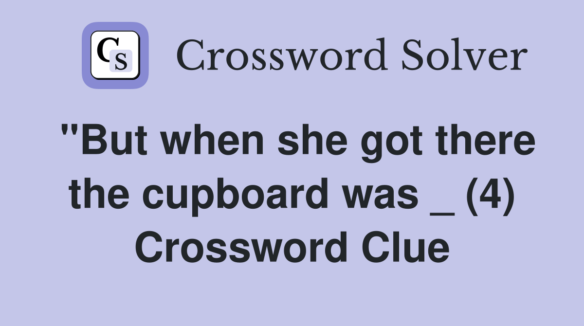 "But when she got there the cupboard was _ (4) Crossword Clue Answers